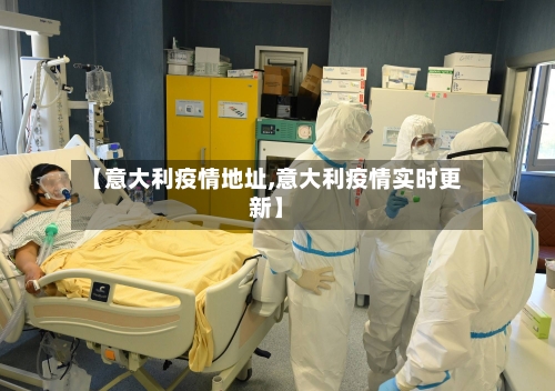 【意大利疫情地址,意大利疫情实时更新】