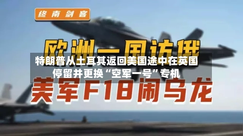 特朗普从土耳其返回美国途中在英国停留并更换“空军一号	”专机-第2张图片