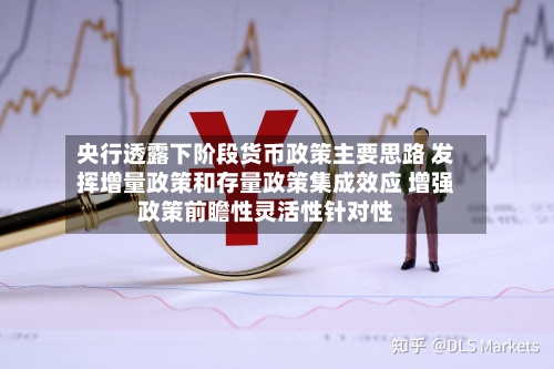 央行透露下阶段货币政策主要思路 发挥增量政策和存量政策集成效应 增强政策前瞻性灵活性针对性-第2张图片