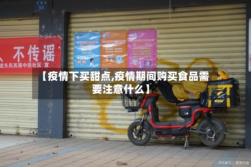 【疫情下买甜点,疫情期间购买食品需要注意什么】-第2张图片