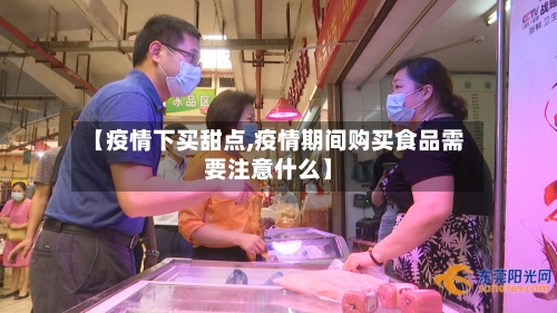 【疫情下买甜点,疫情期间购买食品需要注意什么】-第3张图片