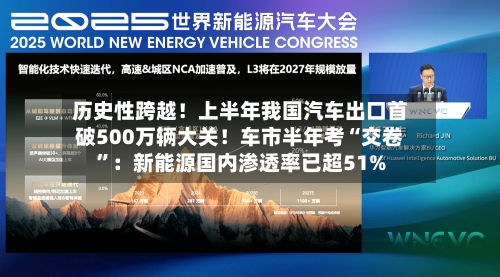 历史性跨越！上半年我国汽车出口首破500万辆大关！车市半年考“交卷”：新能源国内渗透率已超51%-第2张图片