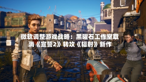 微软调整游戏战略：黑曜石工作室取消《宣誓2》转攻《辐射》新作-第3张图片