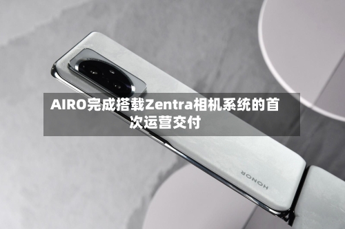 AIRO完成搭载Zentra相机系统的首次运营交付-第3张图片