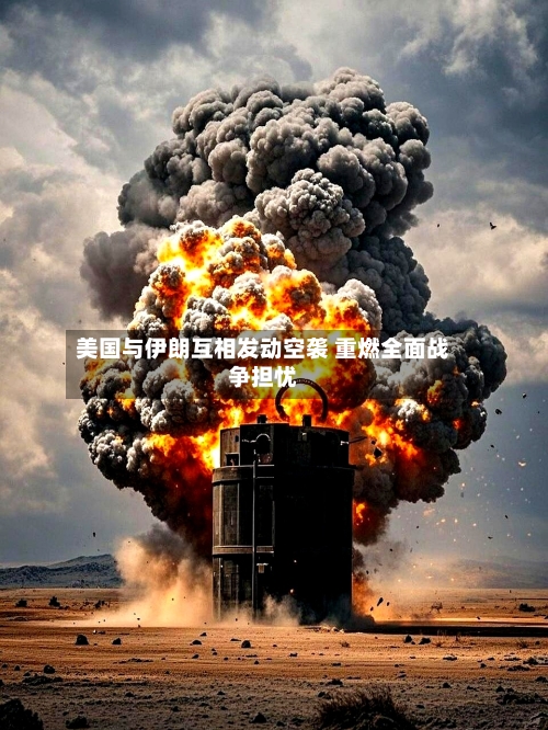 美国与伊朗互相发动空袭 重燃全面战争担忧-第2张图片