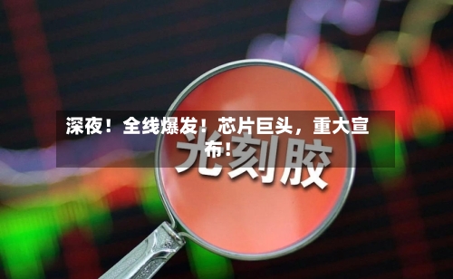 深夜！全线爆发！芯片巨头，重大宣布！-第3张图片