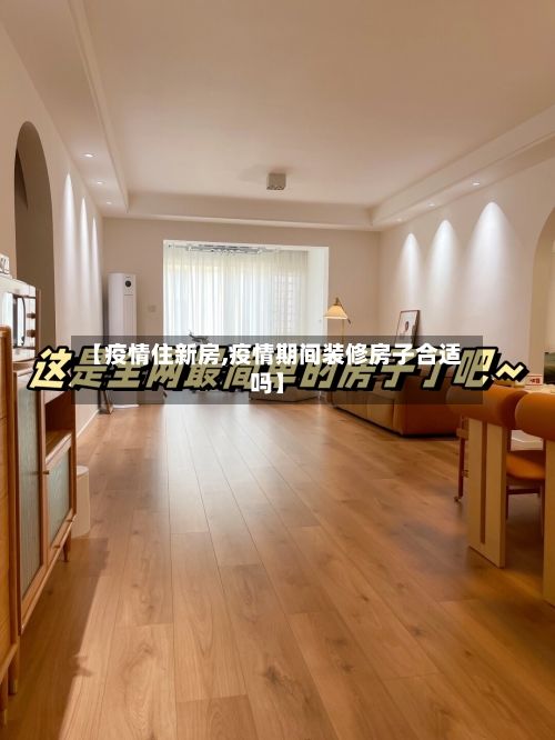 【疫情住新房,疫情期间装修房子合适吗】-第2张图片