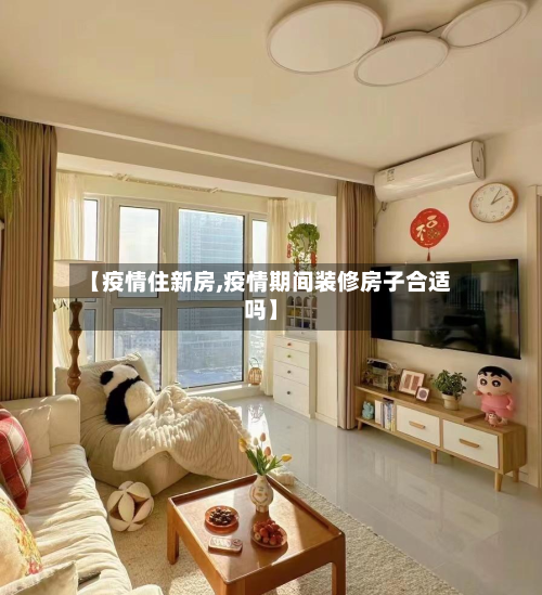 【疫情住新房,疫情期间装修房子合适吗】-第3张图片
