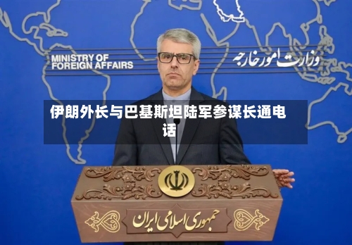 伊朗外长与巴基斯坦陆军参谋长通电话