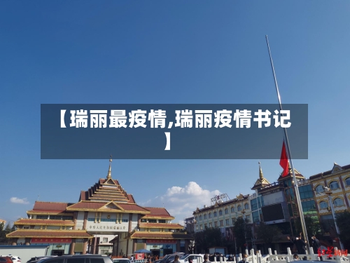 【瑞丽最疫情,瑞丽疫情书记】-第2张图片