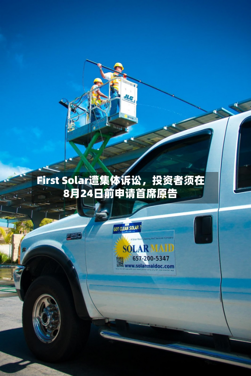 First Solar遭集体诉讼，投资者须在8月24日前申请首席原告-第2张图片
