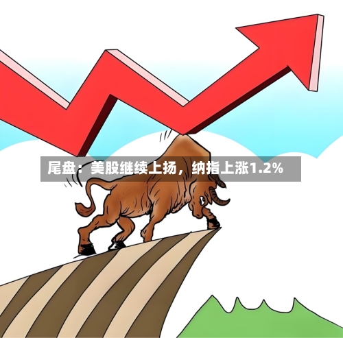 尾盘：美股继续上扬，纳指上涨1.2%-第2张图片