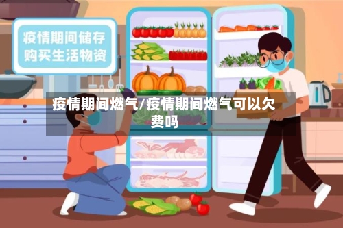 疫情期间燃气/疫情期间燃气可以欠费吗