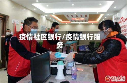 疫情社区银行/疫情银行服务-第2张图片