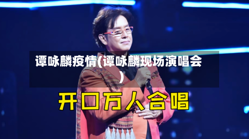 谭咏麟疫情(谭咏麟现场演唱会)-第3张图片