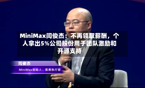MiniMax闫俊杰：不再领取薪酬，个人拿出5%公司股份用于团队激励和开源支持-第2张图片