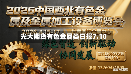 光大期货有色金属类日报7.10
