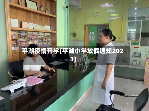 平湖疫情开学(平湖小学放假通知2021)