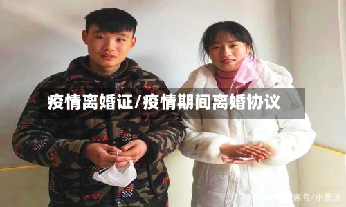 疫情离婚证/疫情期间离婚协议