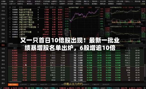 又一只首日10倍股出现！最新一批业绩暴增股名单出炉，6股增逾10倍-第3张图片