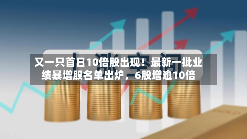 又一只首日10倍股出现！最新一批业绩暴增股名单出炉，6股增逾10倍-第2张图片