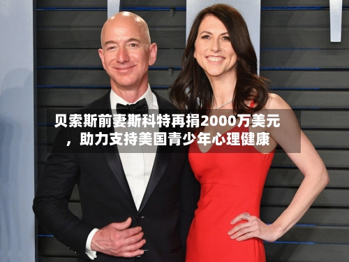 贝索斯前妻斯科特再捐2000万美元，助力支持美国青少年心理健康-第2张图片