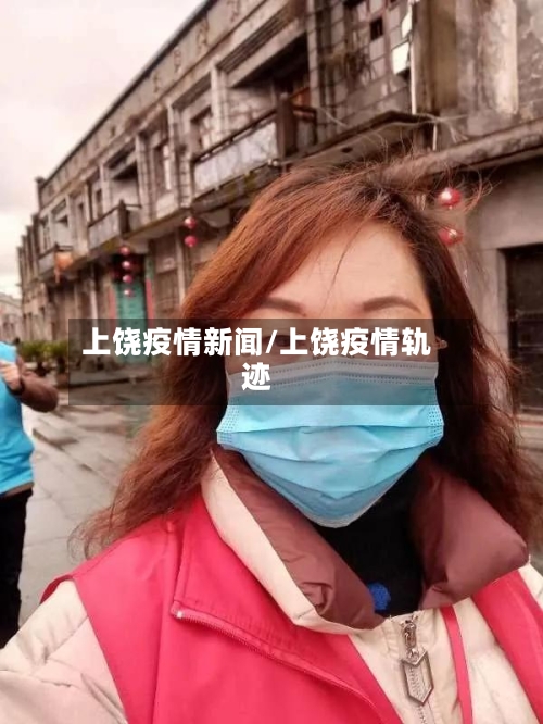 上饶疫情新闻/上饶疫情轨迹