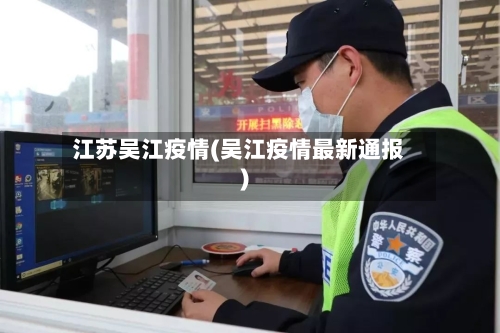 江苏吴江疫情(吴江疫情最新通报)-第3张图片