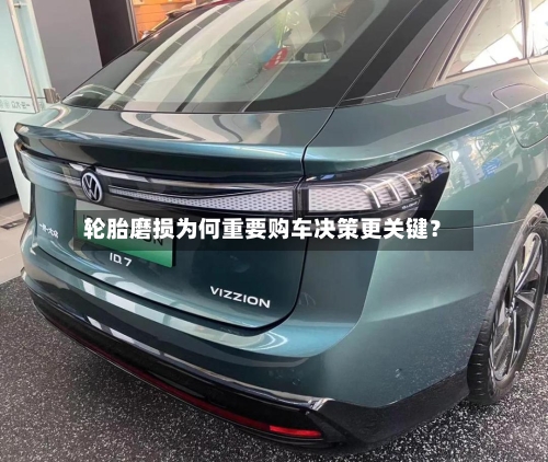 轮胎磨损为何重要购车决策更关键?-第2张图片