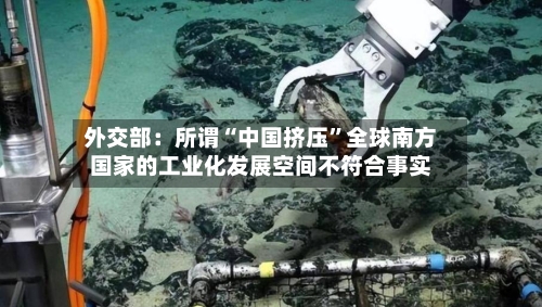 外交部：所谓“中国挤压”全球南方国家的工业化发展空间不符合事实-第3张图片