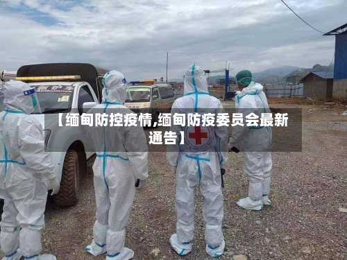 【缅甸防控疫情,缅甸防疫委员会最新通告】