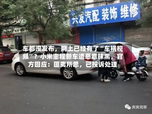 车都没发布，网上已经有了“车祸视频	”？小米澎程新车遭恶意抹黑	，官方回应：匪夷所思，已投诉处理-第2张图片