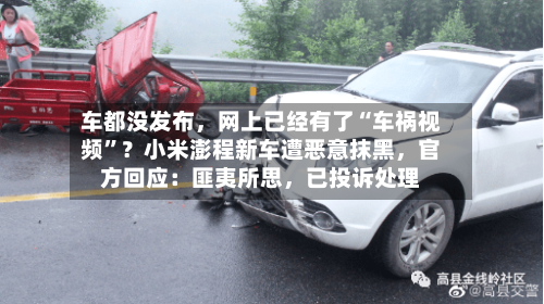 车都没发布，网上已经有了“车祸视频	”？小米澎程新车遭恶意抹黑，官方回应：匪夷所思	，已投诉处理-第3张图片