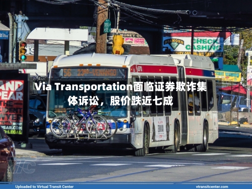 Via Transportation面临证券欺诈集体诉讼	，股价跌近七成-第2张图片