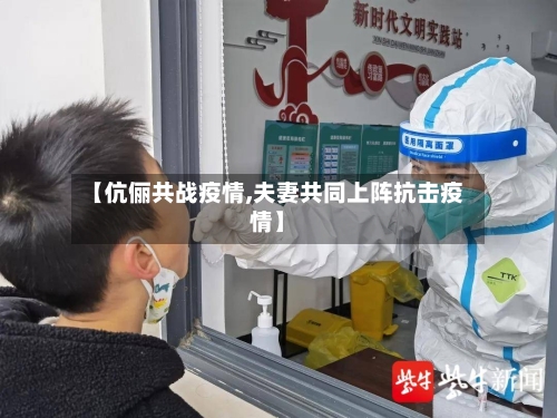 【伉俪共战疫情,夫妻共同上阵抗击疫情】