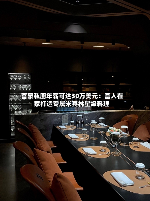 富豪私厨年薪可达30万美元：富人在家打造专属米其林星级料理