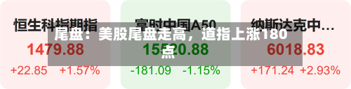 尾盘：美股尾盘走高，道指上涨180点-第3张图片