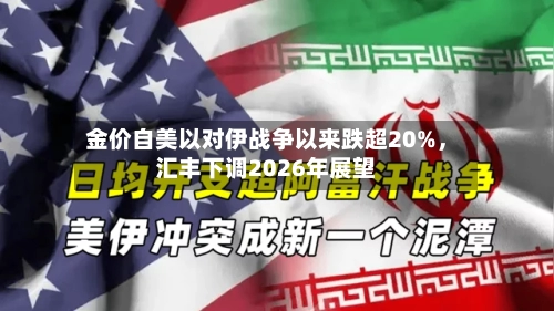 金价自美以对伊战争以来跌超20%，汇丰下调2026年展望-第2张图片