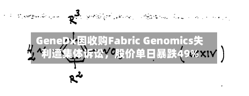 GeneDx因收购Fabric Genomics失利遭集体诉讼	，股价单日暴跌49%-第2张图片