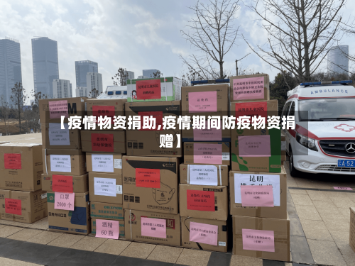 【疫情物资捐助,疫情期间防疫物资捐赠】