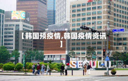 【韩国预疫情,韩国疫情资讯】