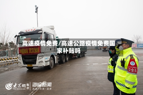 高速疫情免费/高速公路疫情免费国家补贴吗