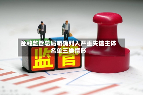 金融监管总局明确列入严重失信主体名单三类情形