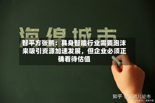智平方张鹏：具身智能行业需要泡沫来吸引资源加速发展，但企业必须正确看待估值-第3张图片
