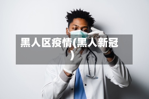 黑人区疫情(黑人新冠)-第2张图片