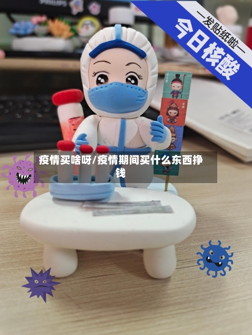 疫情买啥呀/疫情期间买什么东西挣钱