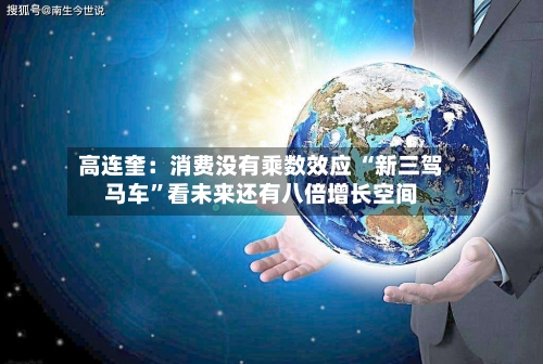 高连奎：消费没有乘数效应 “新三驾马车”看未来还有八倍增长空间-第2张图片