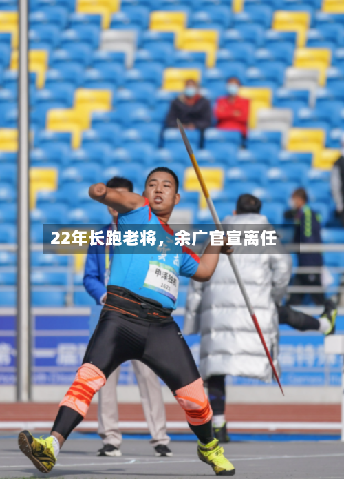 22年长跑老将，余广官宣离任-第2张图片