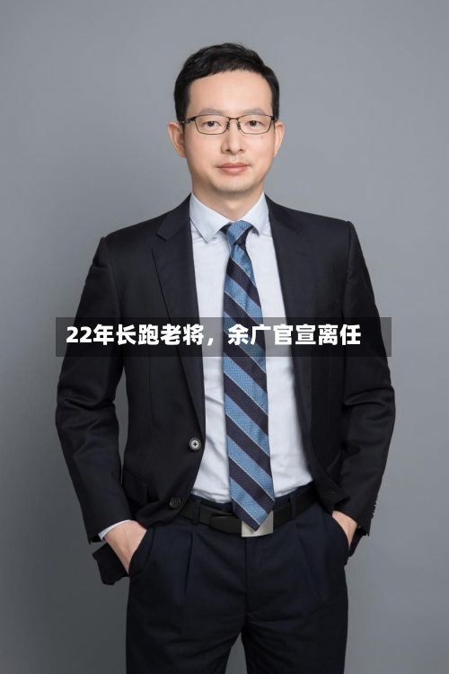 22年长跑老将，余广官宣离任-第3张图片