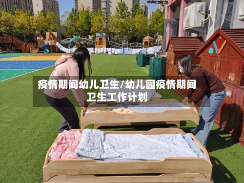 疫情期间幼儿卫生/幼儿园疫情期间卫生工作计划